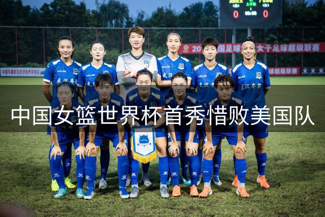 中国女篮世界杯首秀惜败美国队