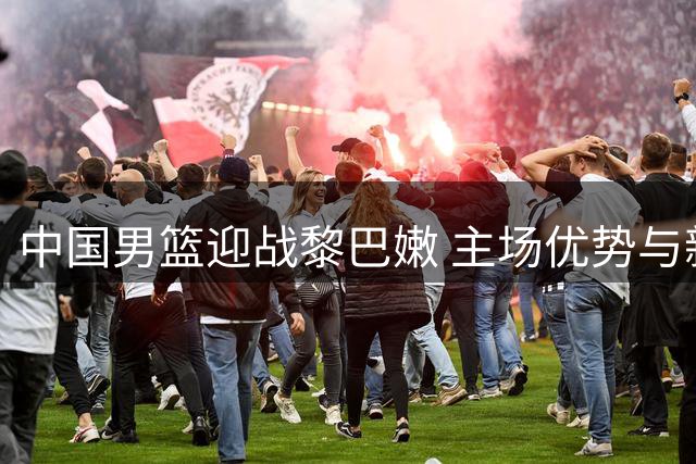中国男篮迎战黎巴嫩 主场优势与新人状态成关键